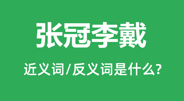 張冠李戴的近義詞和反義詞是什么,張冠李戴是什么意思