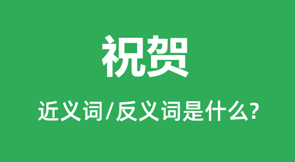 祝賀的近義詞和反義詞是什么,祝賀是什么意思
