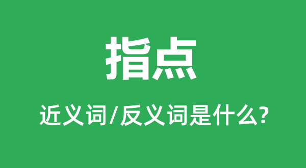 指點的近義詞和反義詞是什么,指點是什么意思