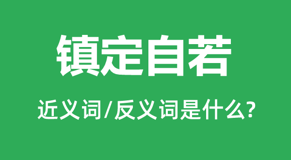 鎮定自若的近義詞和反義詞是什么,鎮定自若是什么意思