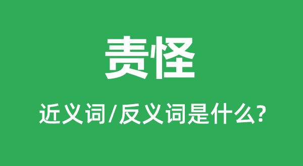 責(zé)怪的近義詞和反義詞是什么,責(zé)怪是什么意思