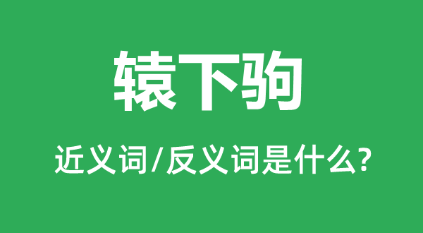 轅下駒的近義詞和反義詞是什么,轅下駒是什么意思
