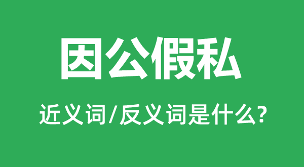 因公假私的近義詞和反義詞是什么,因公假私是什么意思