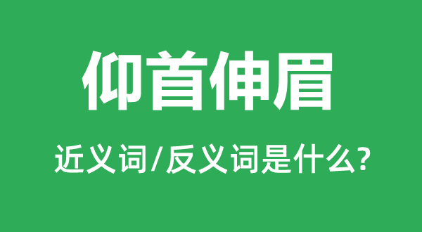 仰首伸眉的近義詞和反義詞是什么,仰首伸眉是什么意思