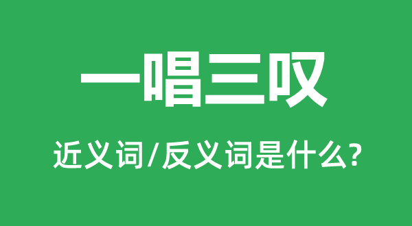 一唱三嘆的近義詞和反義詞是什么,一唱三嘆是什么意思