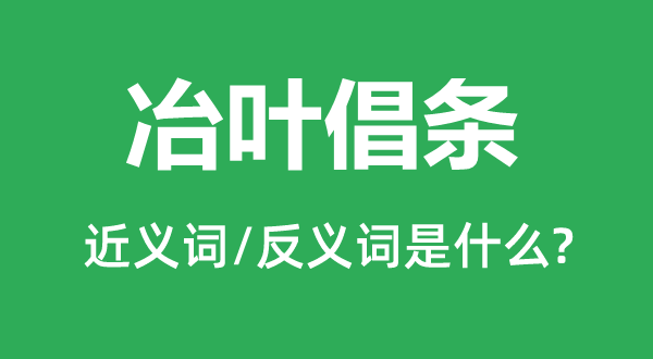 冶葉倡條的近義詞和反義詞是什么,冶葉倡條是什么意思