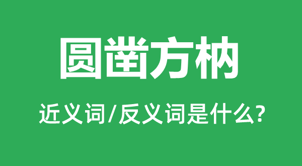 圓鑿方枘的近義詞和反義詞是什么,圓鑿方枘是什么意思