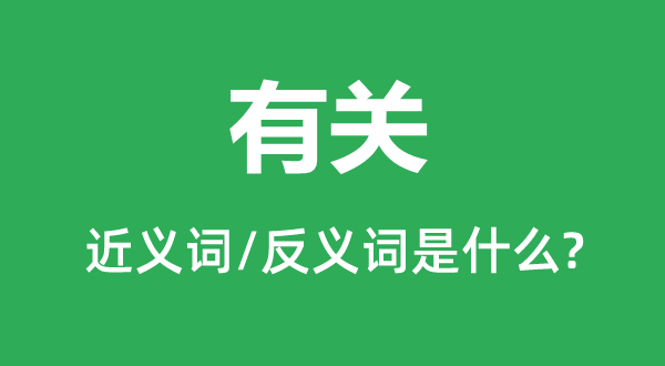 有關的近義詞和反義詞是什么,有關是什么意思