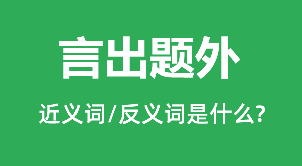 言出題外的近義詞和反義詞是什么,言出題外是什么意思