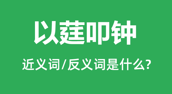以莛叩鐘的近義詞和反義詞是什么,以莛叩鐘是什么意思