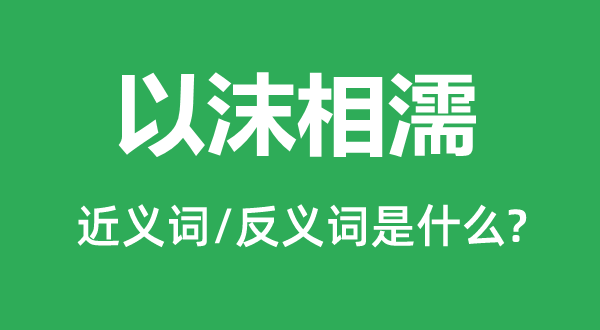 以沫相濡的近義詞和反義詞是什么,以沫相濡是什么意思