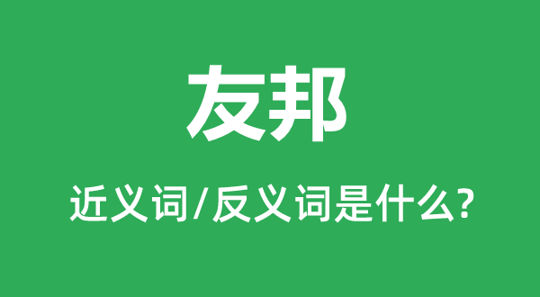 友邦的近義詞和反義詞是什么,友邦是什么意思