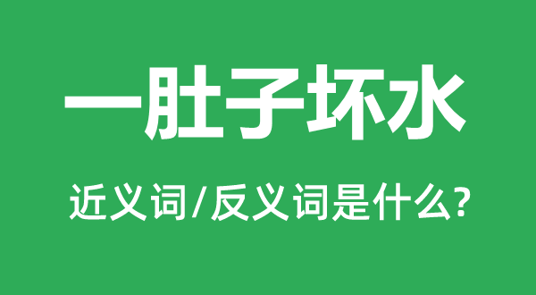 一肚子壞水的近義詞和反義詞是什么,一肚子壞水是什么意思