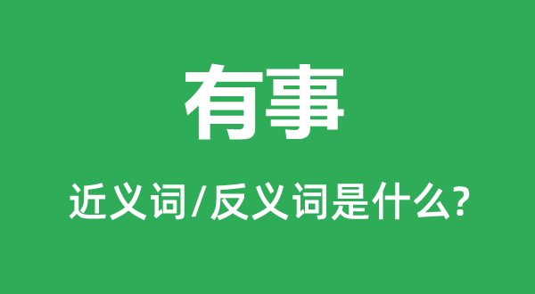 有事的近義詞和反義詞是什么,有事是什么意思