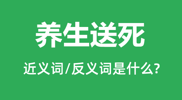 養生送死的近義詞和反義詞是什么,養生送死是什么意思