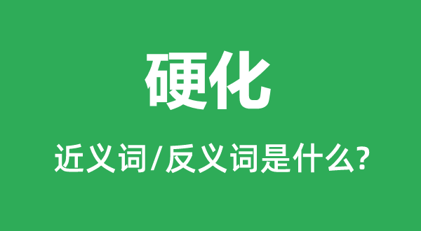硬化的近義詞和反義詞是什么,硬化是什么意思