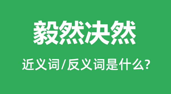 毅然決然的近義詞和反義詞是什么,毅然決然是什么意思