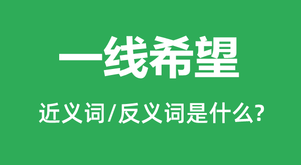 一線希望的近義詞和反義詞是什么,一線希望是什么意思