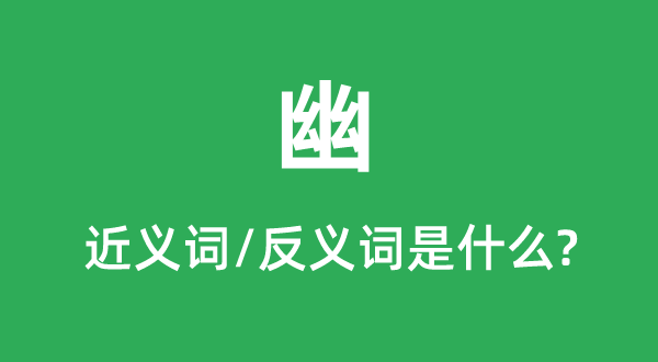幽的近義詞和反義詞是什么,幽是什么意思
