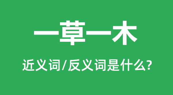 一草一木的近義詞和反義詞是什么,一草一木是什么意思