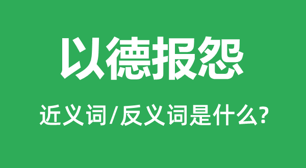 以德報怨的近義詞和反義詞是什么,以德報怨是什么意思
