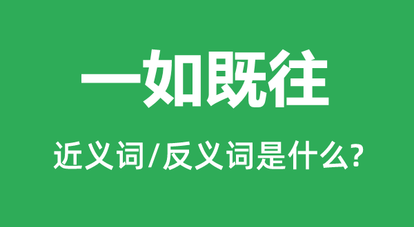 一如既往的近義詞和反義詞是什么,一如既往是什么意思