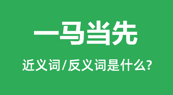 一馬當先的近義詞和反義詞是什么,一馬當先是什么意思