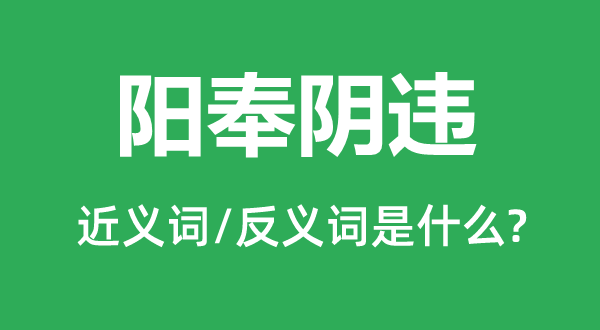 陽奉陰違的近義詞和反義詞是什么,陽奉陰違是什么意思