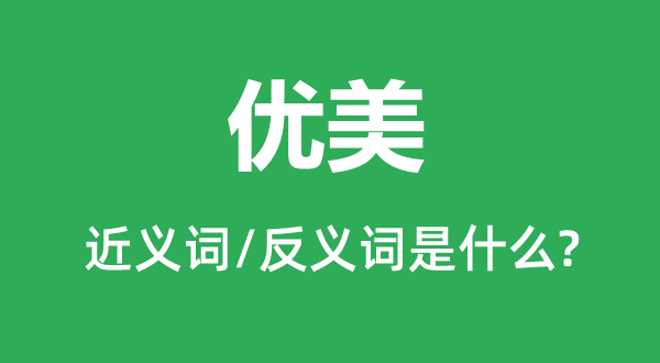 優(yōu)美的近義詞和反義詞是什么,優(yōu)美是什么意思