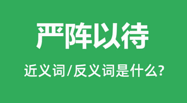 嚴陣以待的近義詞和反義詞是什么,嚴陣以待是什么意思