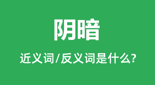 陰暗的近義詞和反義詞是什么,陰暗是什么意思