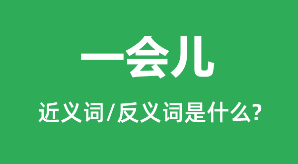 一會(huì)兒的近義詞和反義詞是什么,一會(huì)兒是什么意思