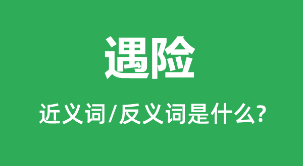 遇險(xiǎn)的近義詞和反義詞是什么,遇險(xiǎn)是什么意思