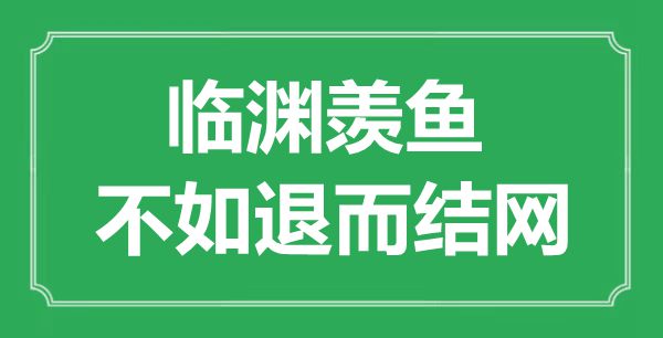 “臨淵羨魚，不如退而結(jié)網(wǎng)?！钡囊馑汲鎏幖叭馁p析