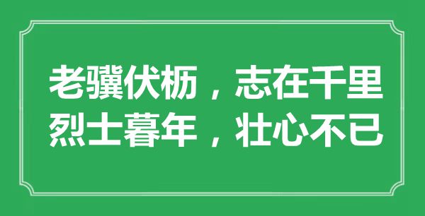 “老驥伏櫪，志在千里；烈士暮年，壯心不已”的意思是什么,出處是哪首詩