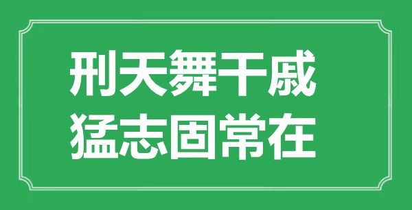 “刑天舞干戚，猛志固常在”的意思出處及全文賞析