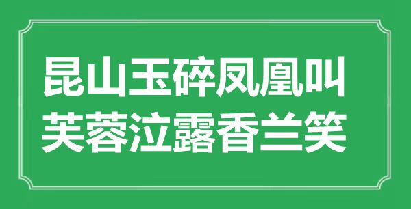 “昆山玉碎鳳凰叫，芙蓉泣露香蘭笑”是什么意思,出處是哪里