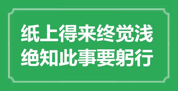 “紙上得來(lái)終覺(jué)淺，絕知此事要躬行”是什么意思,出處是哪里