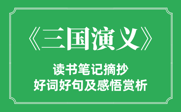 《三國(guó)演義》讀書(shū)筆記摘抄,三國(guó)演義好詞好句及感悟賞析