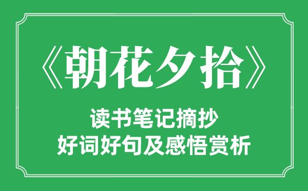 《朝花夕拾》讀書筆記摘抄,朝花夕拾好詞好句及感悟賞析