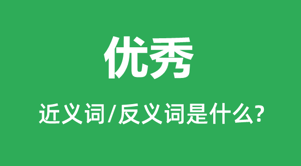 優秀的近義詞和反義詞是什么,優秀是什么意思