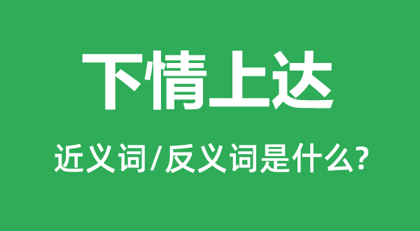 下情上達的近義詞和反義詞是什么,下情上達是什么意思