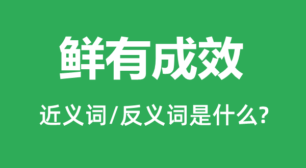 鮮有成效的近義詞和反義詞是什么,鮮有成效是什么意思