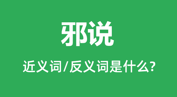 邪說(shuō)的近義詞和反義詞是什么,邪說(shuō)是什么意思