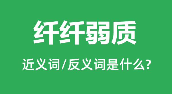 纖纖弱質(zhì)的近義詞和反義詞是什么,纖纖弱質(zhì)是什么意思
