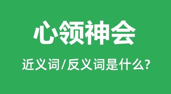 心領(lǐng)神會的近義詞和反義詞是什么,心領(lǐng)神會是什么意思