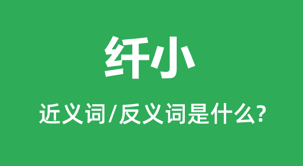 纖小的近義詞和反義詞是什么,纖小是什么意思