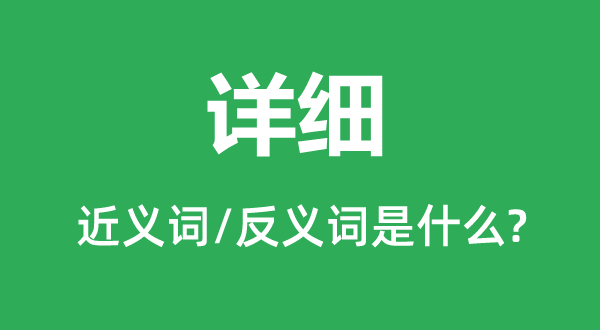 詳細(xì)的近義詞和反義詞是什么,詳細(xì)是什么意思