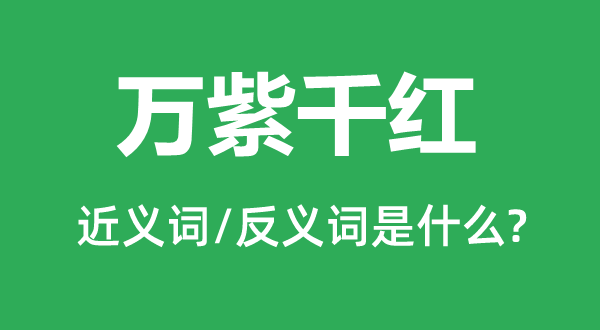 萬(wàn)紫千紅的近義詞和反義詞是什么,萬(wàn)紫千紅是什么意思