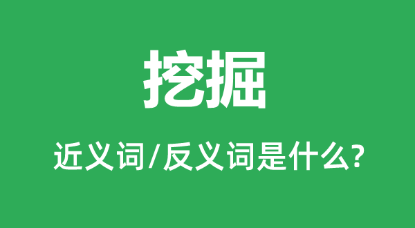 挖掘的近義詞和反義詞是什么,挖掘是什么意思